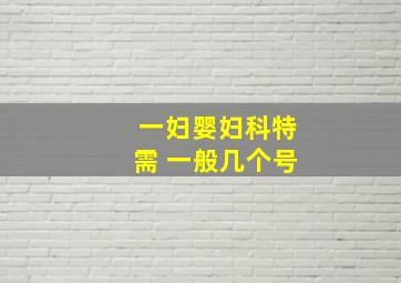 一妇婴妇科特需 一般几个号